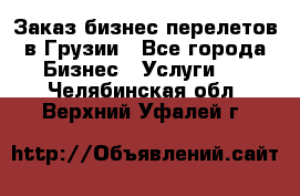 Заказ бизнес перелетов в Грузии - Все города Бизнес » Услуги   . Челябинская обл.,Верхний Уфалей г.